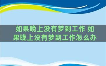 如果晚上没有梦到工作 如果晚上没有梦到工作怎么办